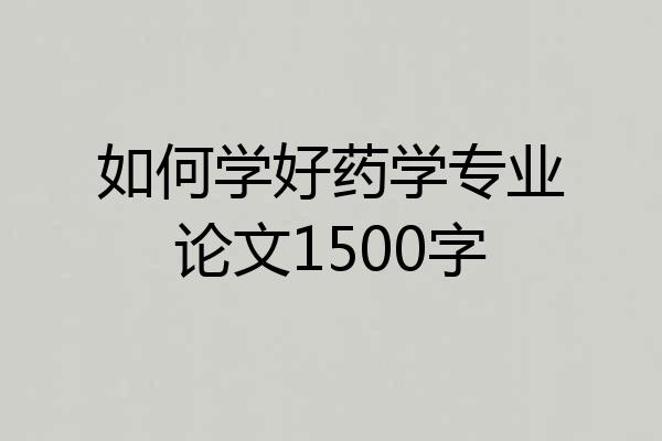 如何学好药学专业论文1500字