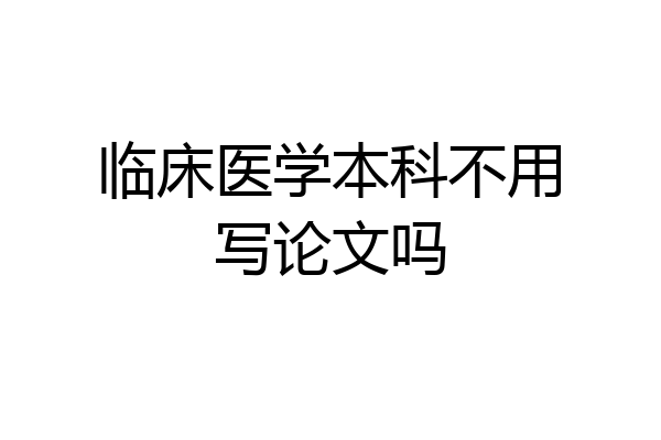 临床医学本科不用写论文吗