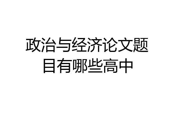 政治与经济论文题目有哪些高中