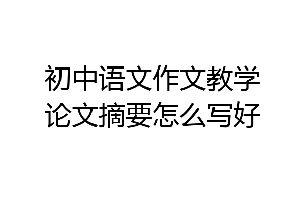 初中语文作文教学论文摘要怎么写好