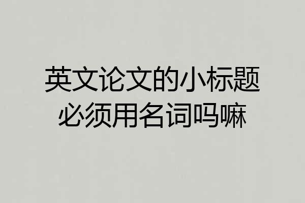 英文论文的小标题必须用名词吗嘛
