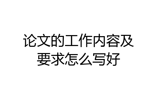 论文的工作内容及要求怎么写好