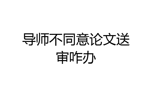 导师不同意论文送审咋办