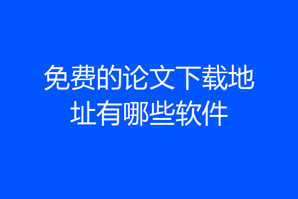 免费的论文下载地址有哪些软件