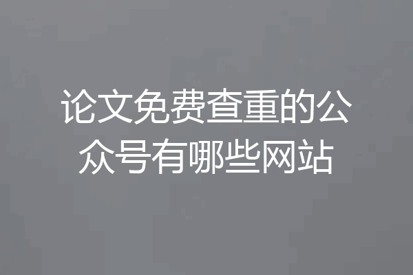 论文免费查重的公众号有哪些网站