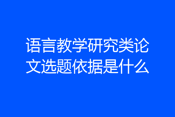 语言教学研究类论文选题依据是什么