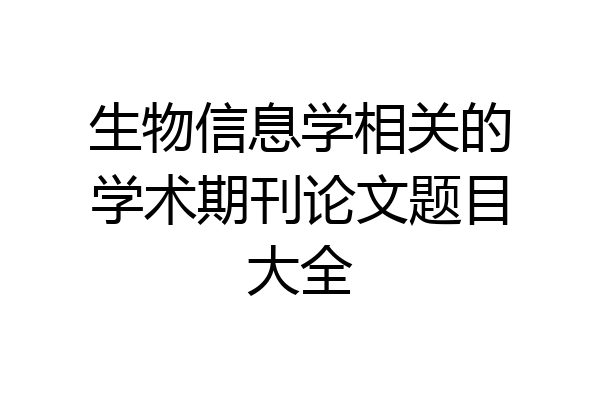 生物信息学相关的学术期刊论文题目大全