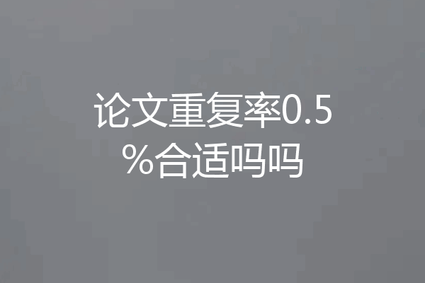 论文重复率0.5%合适吗吗