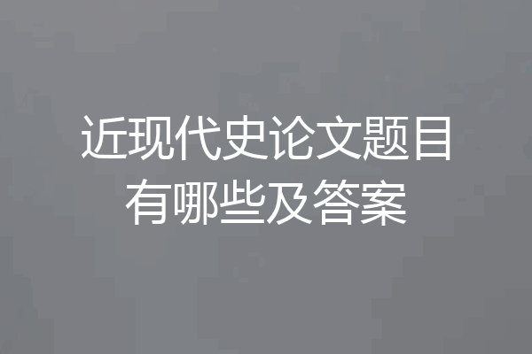 近现代史论文题目有哪些及答案
