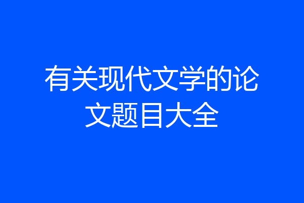 有关现代文学的论文题目大全