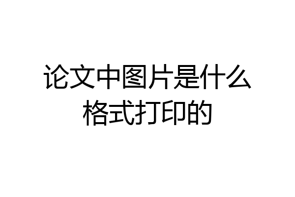 论文中图片是什么格式打印的