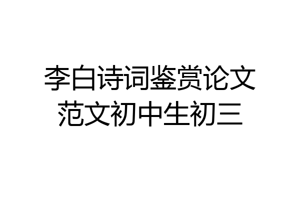 李白诗词鉴赏论文范文初中生初三