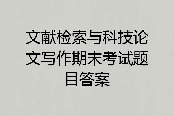 文献检索与科技论文写作期末考试题目答案
