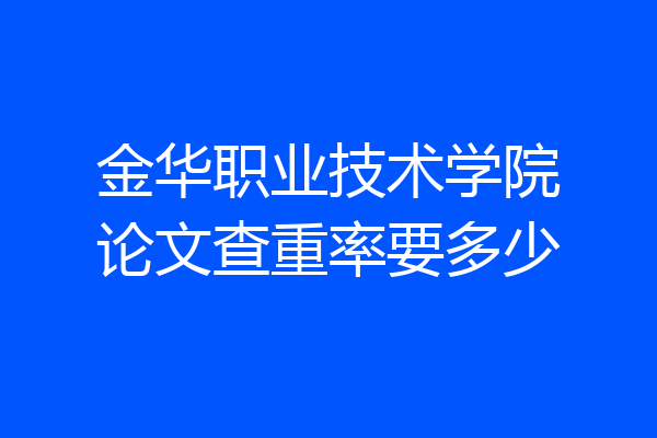 金华职业技术学院论文查重率要多少