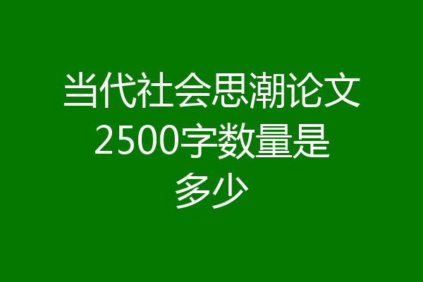 当代社会思潮论文2500字数量是多少