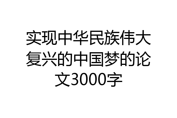 实现中华民族伟大复兴的中国梦的论文3000字