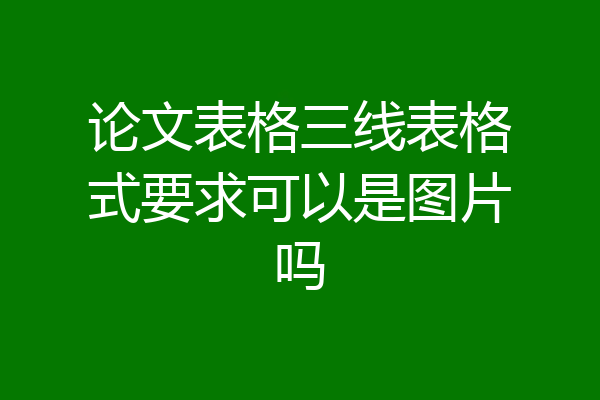 论文表格三线表格式要求可以是图片吗