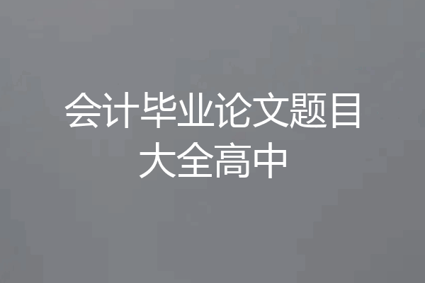 会计毕业论文题目大全高中