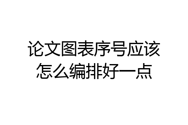 论文图表序号应该怎么编排好一点