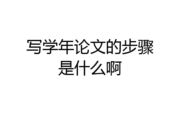 写学年论文的步骤是什么啊