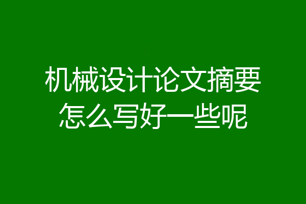 机械设计论文摘要怎么写好一些呢