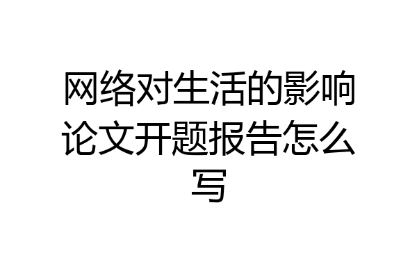 网络对生活的影响论文开题报告怎么写