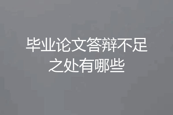毕业论文答辩不足之处有哪些