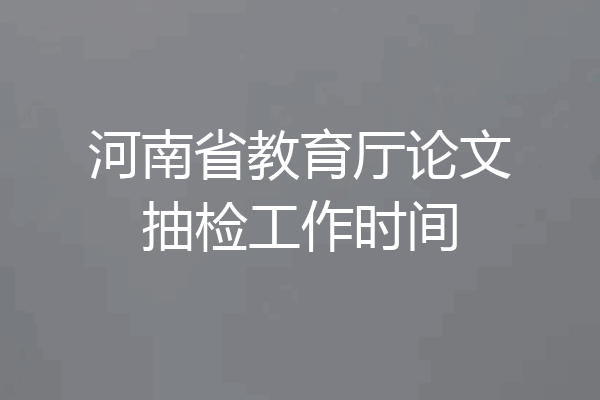 河南省教育厅论文抽检工作时间