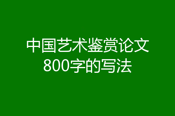 中国艺术鉴赏论文800字的写法