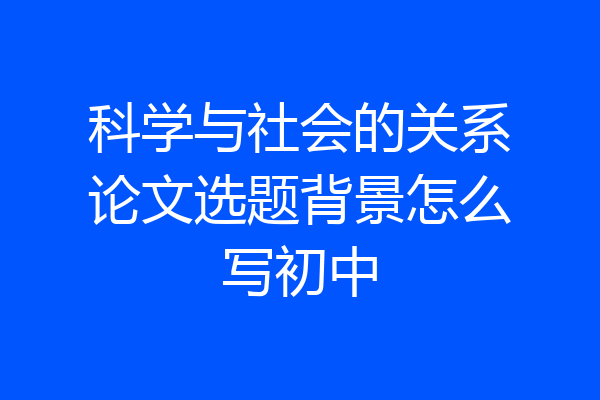 科学与社会的关系论文选题背景怎么写初中