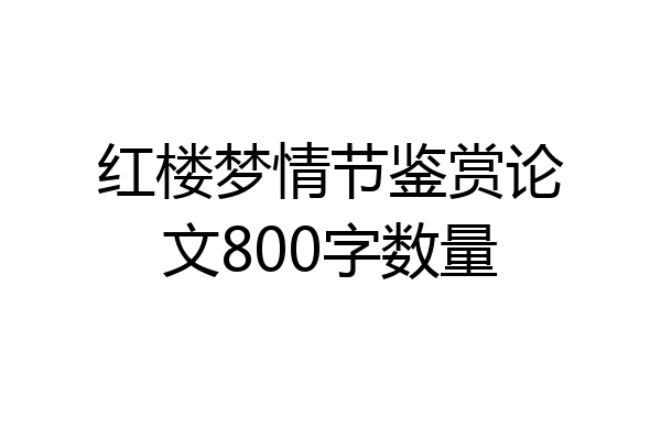 红楼梦情节鉴赏论文800字数量