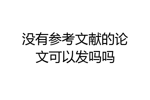 没有参考文献的论文可以发吗吗