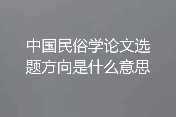 中国民俗学论文选题方向是什么意思