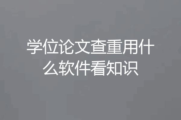 学位论文查重用什么软件看知识