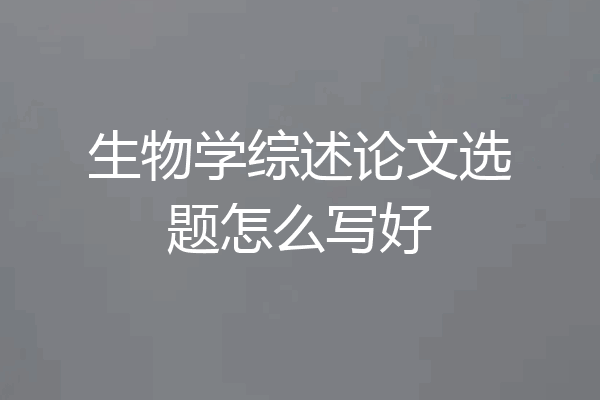 生物学综述论文选题怎么写好