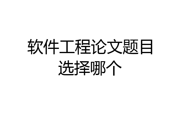 软件工程论文题目选择哪个