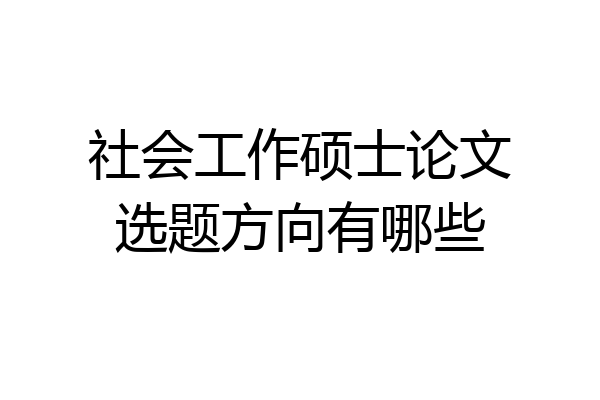 社会工作硕士论文选题方向有哪些