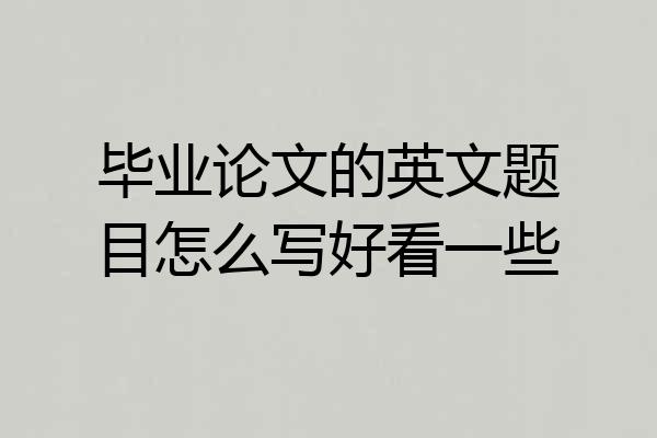 毕业论文的英文题目怎么写好看一些