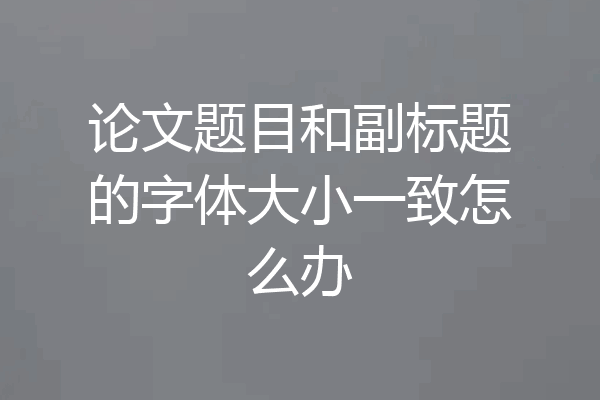 论文题目和副标题的字体大小一致怎么办