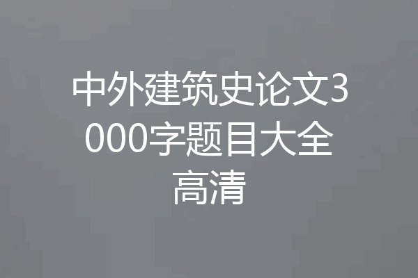 中外建筑史论文3000字题目大全高清