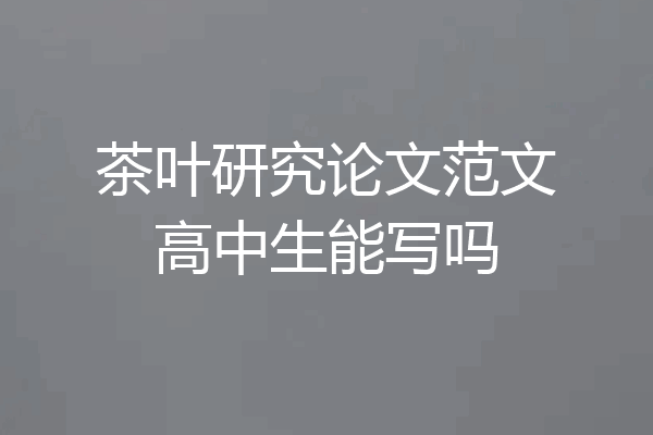 茶叶研究论文范文高中生能写吗