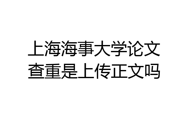 上海海事大学论文查重是上传正文吗