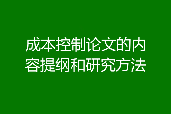 成本控制论文的内容提纲和研究方法