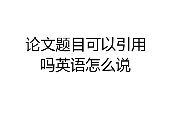 论文题目可以引用吗英语怎么说