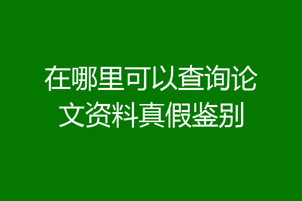 在哪里可以查询论文资料真假鉴别