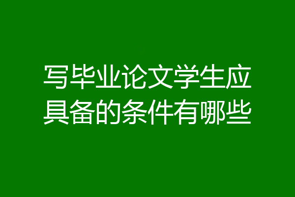 写毕业论文学生应具备的条件有哪些