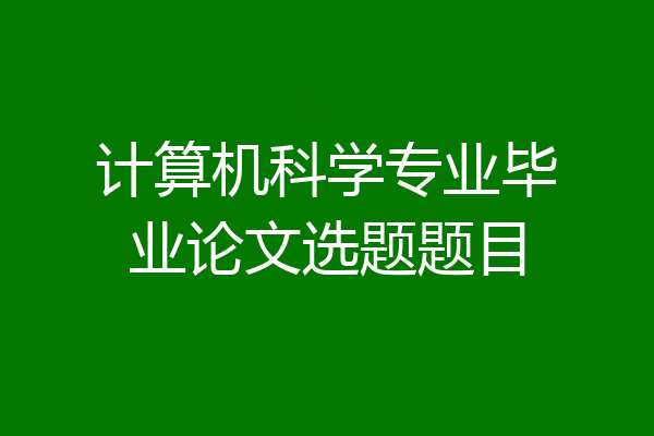 计算机科学专业毕业论文选题题目