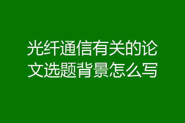光纤通信有关的论文选题背景怎么写