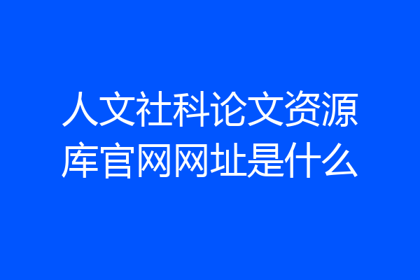 人文社科论文资源库官网网址是什么