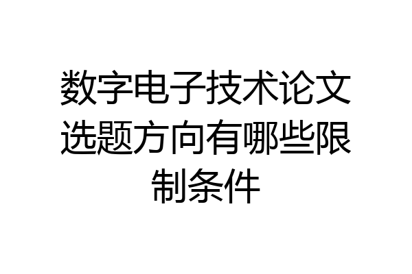 数字电子技术论文选题方向有哪些限制条件